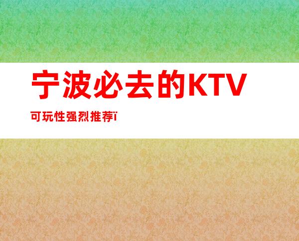 宁波必去的KTV可玩性强烈推荐＿推荐宁波永利皇宫KTV预订！