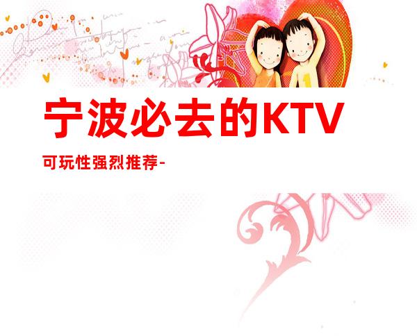 宁波必去的KTV可玩性强烈推荐-值得推荐-宁波KTV订房信息
