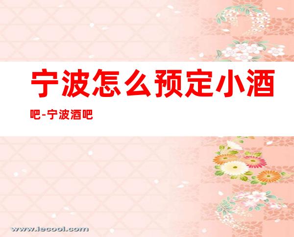 宁波怎么预定小酒吧-宁波酒吧卡座预订信息