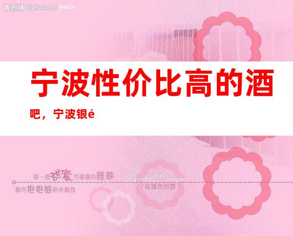 宁波性价比高的酒吧，宁波银钻公馆酒吧，2023网红酒吧