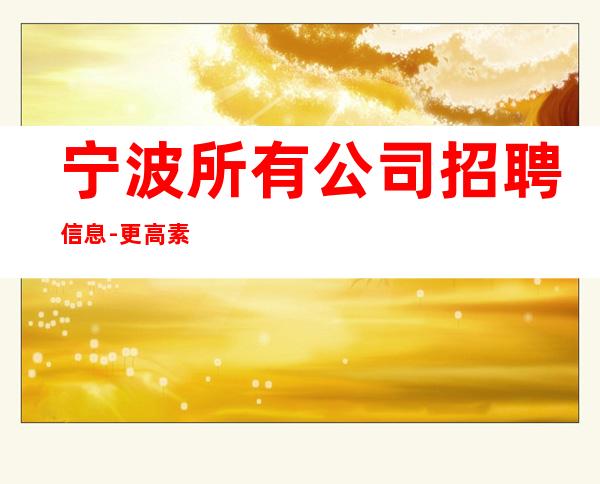 宁波所有公司招聘信息-更高素质多