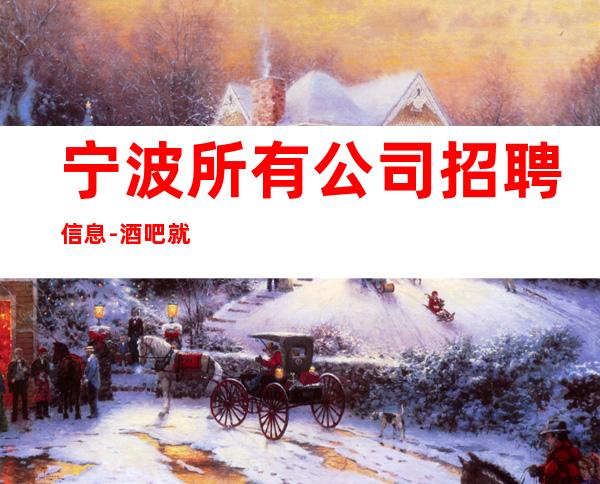 宁波所有公司招聘信息-酒吧就是门槛低待遇好收入高