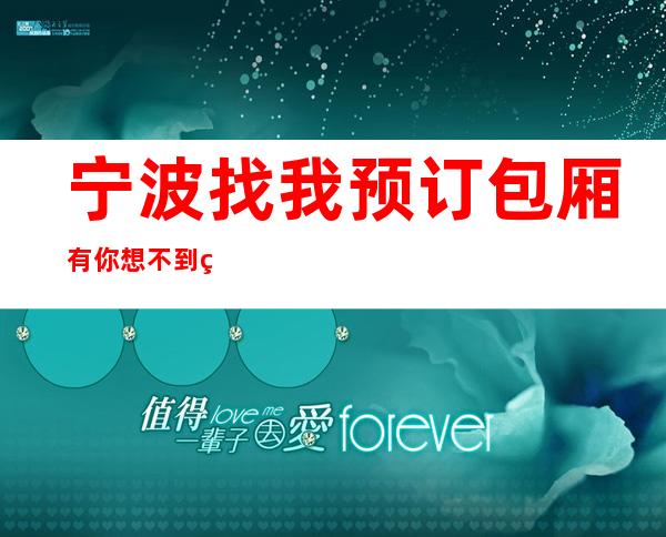 宁波找我预订包厢有你想不到的优惠_推荐宁波豪情会所KTV预订!