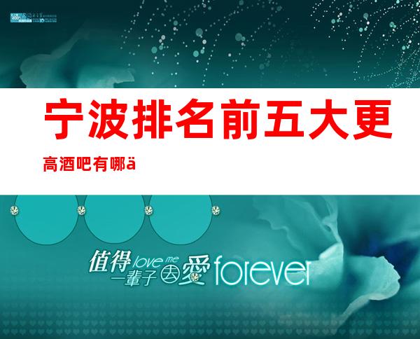 宁波排名前五大更高酒吧有哪些-宁波哪家酒吧比较好玩