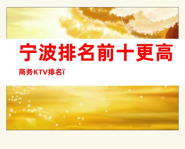 宁波排名前十更高商务KTV排名－哪家KTV比较好