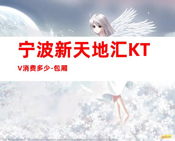 宁波新天地汇KTV消费多少-包厢消费-安排到位