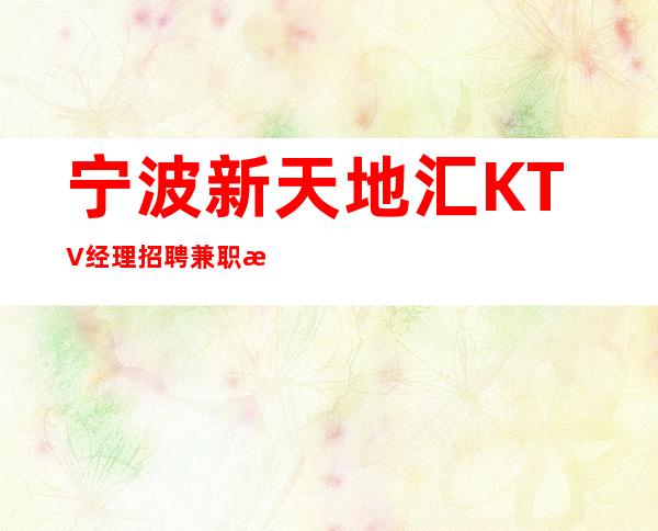 宁波新天地汇KTV经理招聘兼职服务生女孩不限人数