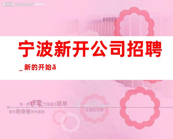 宁波新开公司招聘_新的开始、抓住机会