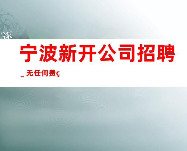 宁波新开公司招聘_无任何费用
