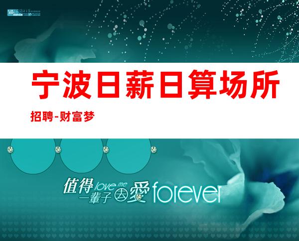 宁波日薪日算场所招聘-财富梦想都有