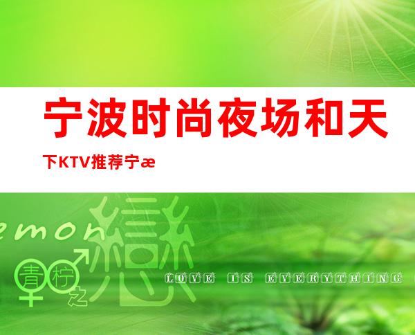 宁波时尚夜场和天下KTV推荐宁波美丽大气的夜总会