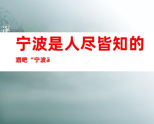 宁波是人尽皆知的酒吧“宁波东方魅力酒吧”