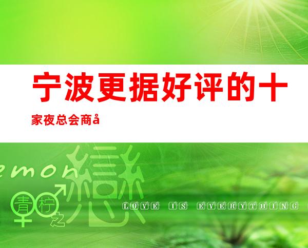 宁波更据好评的十家夜总会商务KTV介绍预定