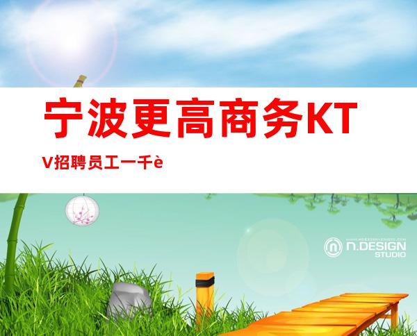 宁波更高商务KTV招聘员工一千起纠结去哪联系我