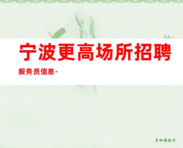 宁波更高场所招聘服务员信息-宁波哪家商务场所招聘