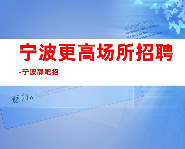 宁波更高场所招聘-宁波静吧招聘员工兼职无管理费