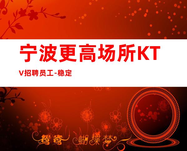 宁波更高场所KTV招聘员工-稳定11-15起