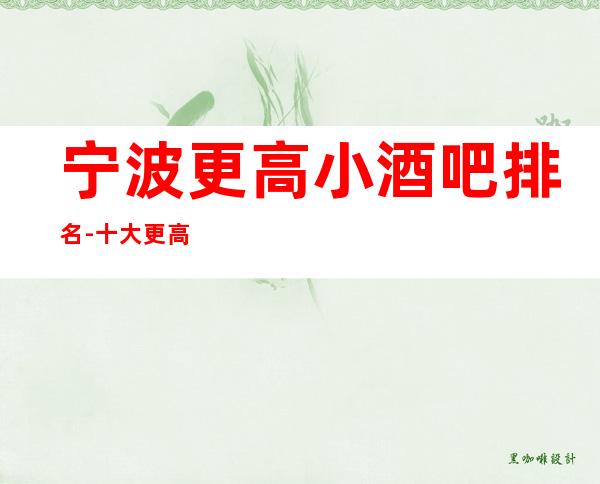 宁波更高小酒吧排名-十大更高酒吧订房