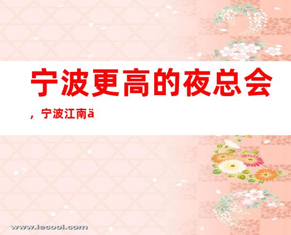宁波更高的夜总会,宁波江南会KTV怎么样?