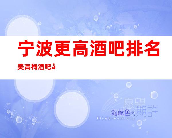 宁波更高酒吧排名美高梅酒吧地址在哪及消费明细