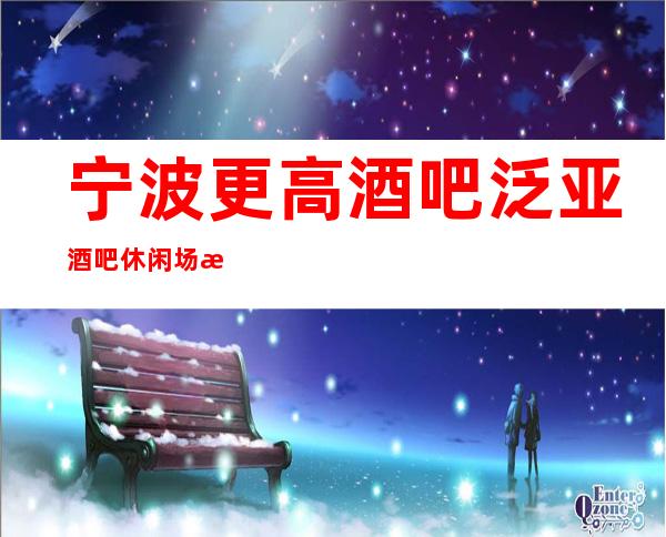 宁波更高酒吧泛亚酒吧休闲场所应聘求职招聘员工二班多