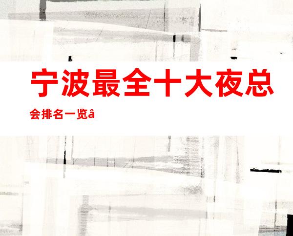 宁波最全十大夜总会排名一览——宁波商务ktv预订_重复