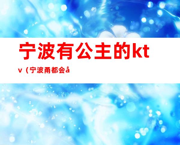 宁波有公主的ktv(宁波甬都会公主多少)