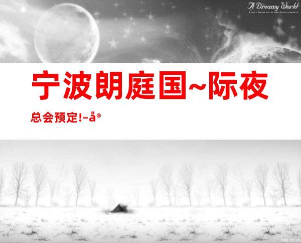 宁波朗庭国~际夜总会预定! – 宁波鄞州商务KTV