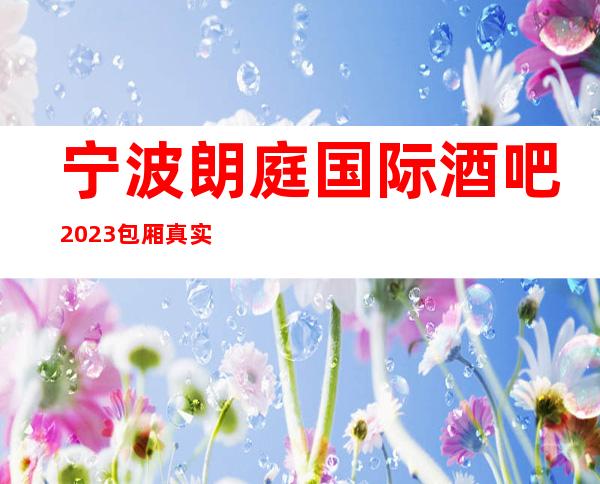 宁波朗庭国际酒吧2023包厢真实报价