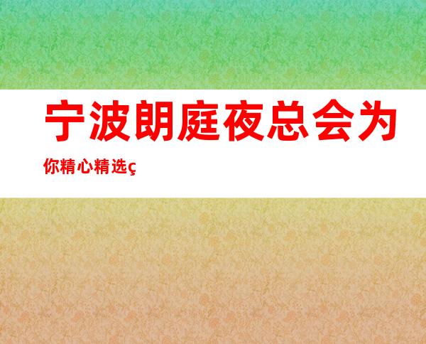宁波朗庭夜总会为你精心精选的宁波更高夜总会