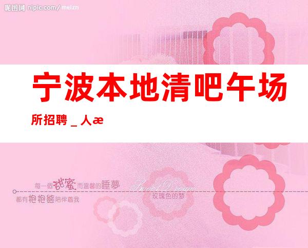 宁波本地清吧午场所招聘_人性化管理起更高静吧招聘