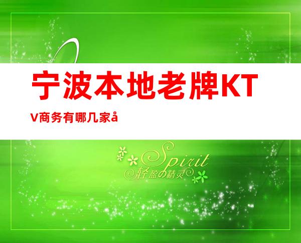宁波本地老牌KTV商务有哪几家/宁波KTV商务