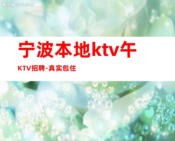 宁波本地ktv午KTV招聘-真实包住宿