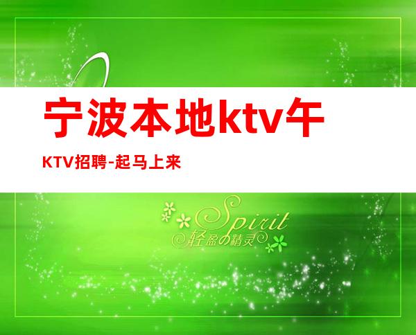 宁波本地ktv午KTV招聘-起马上来