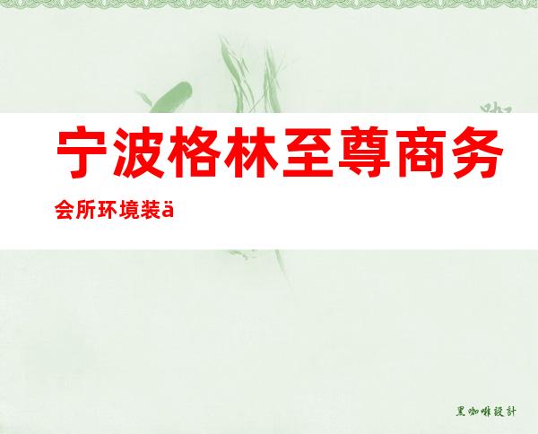 宁波格林至尊商务会所环境装修如何，位置在哪里。