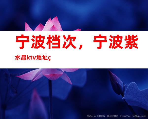 宁波档次，宁波紫水晶ktv地址电话是多少？ – 宁波海曙商务KTV