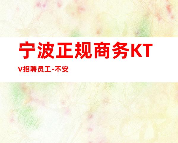 宁波正规商务KTV招聘员工-不安于现状的姑娘联系我