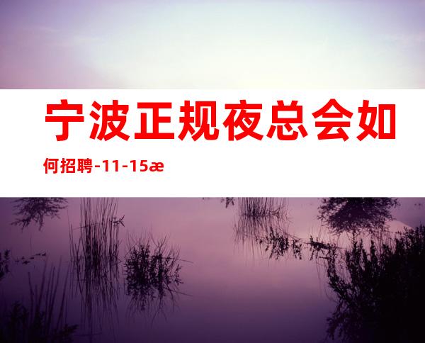 宁波正规夜总会如何招聘-11-15更高场