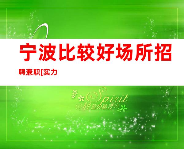 宁波比较好场所招聘兼职[实力团队亲自驻场]急招