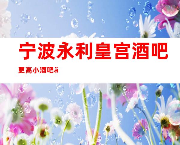 宁波永利皇宫酒吧更高小酒吧一份温暖，只需一个预订！