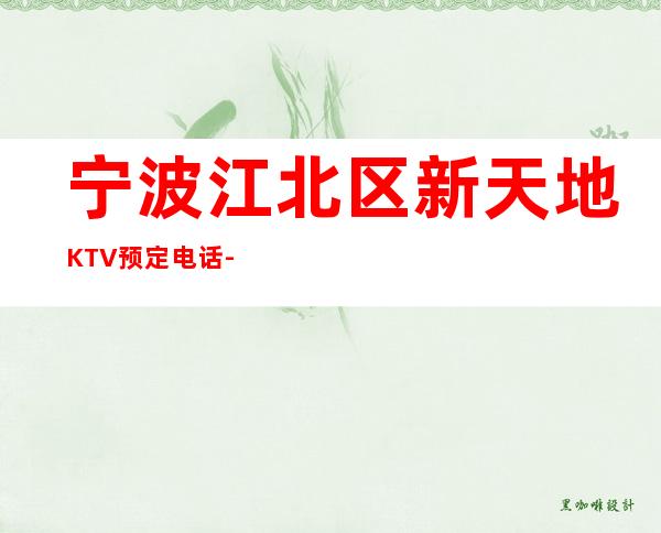 宁波江北区新天地KTV预定电话-好玩到不想走 – 宁波江北商务KTV