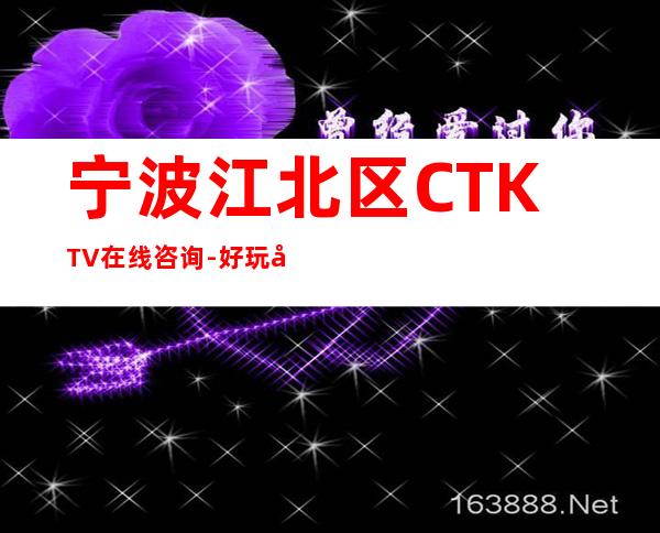 宁波江北区CTKTV在线咨询-好玩到不想走 – 宁波江北商务KTV