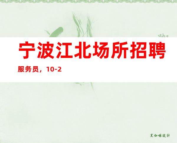 宁波江北场所招聘服务员，10-20，火爆翻场，宁波场所招聘