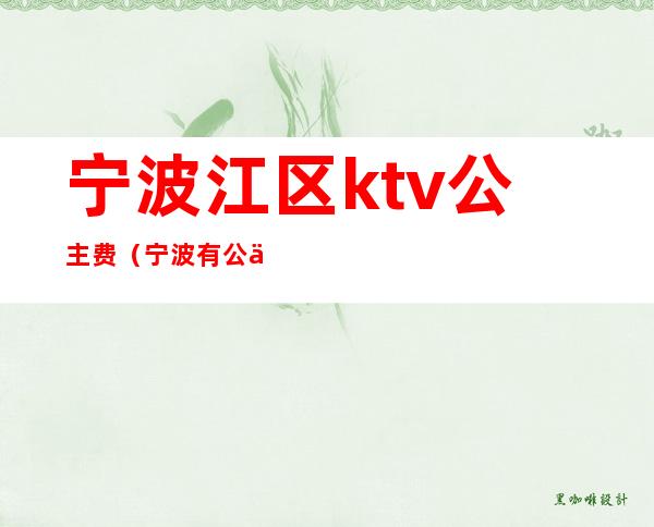 宁波江区ktv公主费(宁波有公主的ktv)