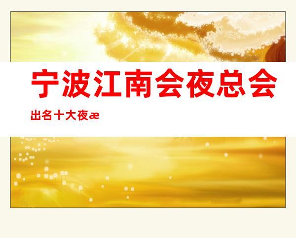 宁波江南会夜总会出名十大夜总会值得一去