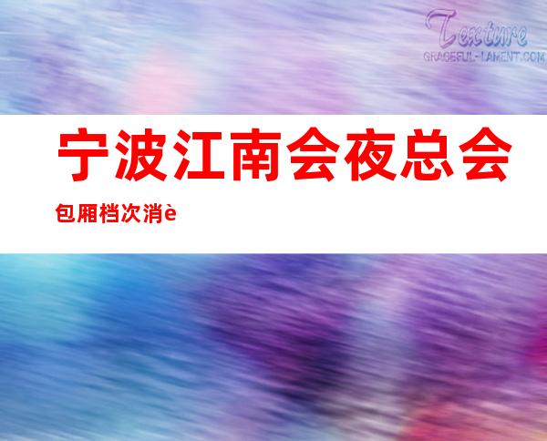 宁波江南会夜总会包厢档次消费价格怎么样贵不贵？ – 宁波海曙商务KTV