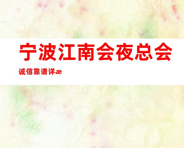 宁波江南会夜总会诚信靠谱详情价格一览