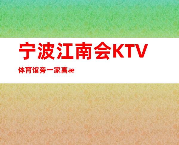 宁波江南会KTV体育馆旁一家高档商务夜总会