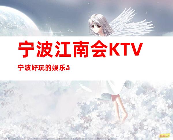 宁波江南会KTV宁波好玩的娱乐会所