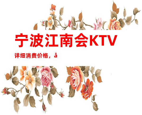 宁波江南会KTV详细消费价格，听说漂亮的超多。